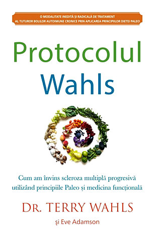 Protocolul Wahls  - cum am învins scleroza multiplă progresivă utilizând principiile Paleo şi medicina funcţională 