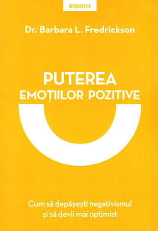 Puterea emoţiilor pozitive  - cum să depăşesti negativismul şi să devii mai optimist 