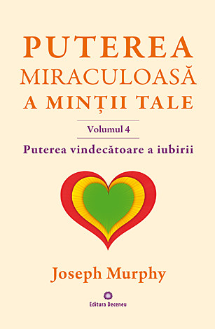 Puterea miraculoasă a minţii tale - vol. 4  - puterea vindecătoare a iubirii 