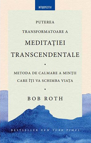 Puterea transformatoare a meditaţiei transcendentale  - metoda de calmare a minţii care îţi va schimba viaţa 