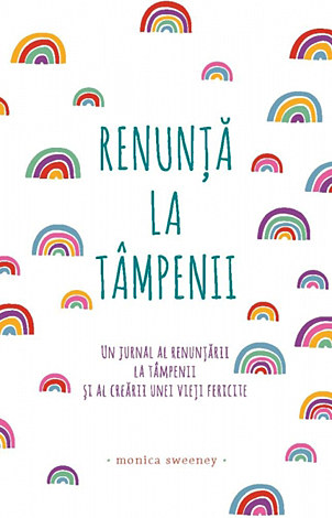 Renunţă la tâmpenii  - un jurnal al renunţării la tâmpenii şi al creării unei vieţi fericite 