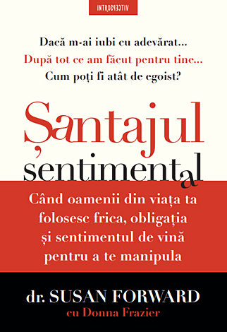 Şantajul sentimental  - când oamenii din viaţa ta folosesc frica, obligaţia şi sentimentul de vină pentru a te manipula 