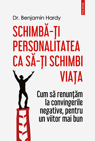 Schimbă-ţi personalitatea ca să-ţi schimbi viaţa  - cum să renunţăm la convingerile negative, pentru un viitor mai bun 