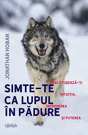 Simte-te ca lupul în pădure  - descătuşează-ţi intuiţia, încrederea şi puterea 