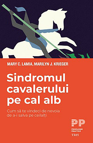 Sindromul cavalerului pe cal alb  - cum să te vindeci de nevoia de a-i salva pe ceilalţi 