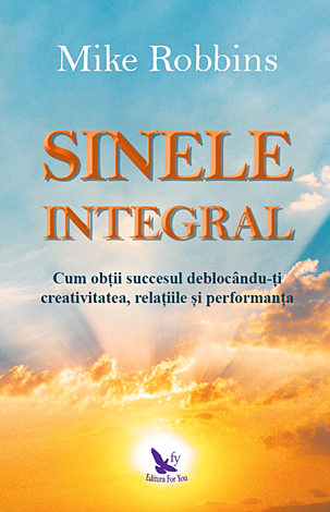 Sinele integral  - cum obţii succesul deblocându-ţi creativitatea relaţiile şi performanţa 