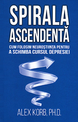 Spirala ascendentă  - cum folosim neuroştiinţa pentru a schimba cursul depresiei 