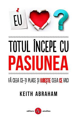 Totul începe cu pasiunea  - fă ceea ce-ți place și iubește ceea ce faci! 