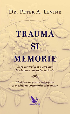 Traumă şi memorie  - saga creierului și a corpului în căutarea trecutului încă viu. ghid practic pentru înțelegerea și vindecarea amintirilor traumatice 
