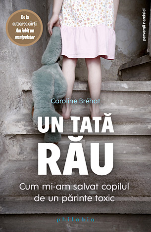 Un tată rău  - cum mi-am salvat copilul de un părinte toxic 