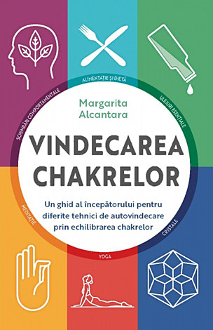 Vindecarea chakrelor  - un ghid al începătorului pentru diferite tehnici de autovindecare prin echilibrarea chakrelor 