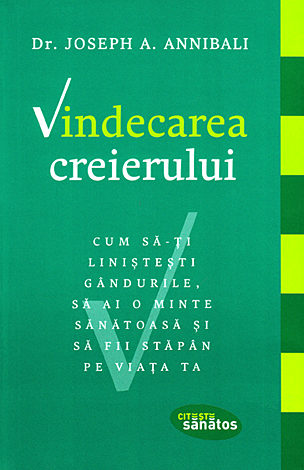 Vindecarea creierului  - cum să-ţi linisteşti gândurile, să ai o minte sănătoasă şi să fii stăpân pe viaţa ta 