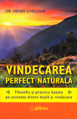 Vindecarea perfect naturală  - filosofia şi practica bazate pe unitatea dintre boală şi vindecare 