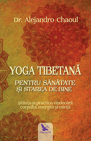 Yoga tibetană pentru sănătate şi starea de bine  - ştiinţa şi practica vindecării corpului, energiei şi minţii 