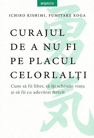 Curajul de a nu fi pe placul celorlalţi  - cum să fii liber, să îţi schimbi viaţa şi să fii cu adevărat fericit 